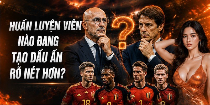 Huấn luyện viên nào đang tạo dấu ấn rõ nét hơn?